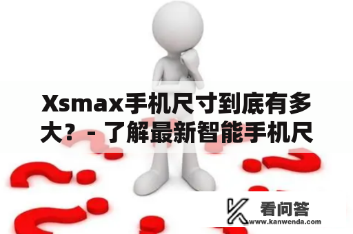 Xsmax手机尺寸到底有多大？- 了解最新智能手机尺寸