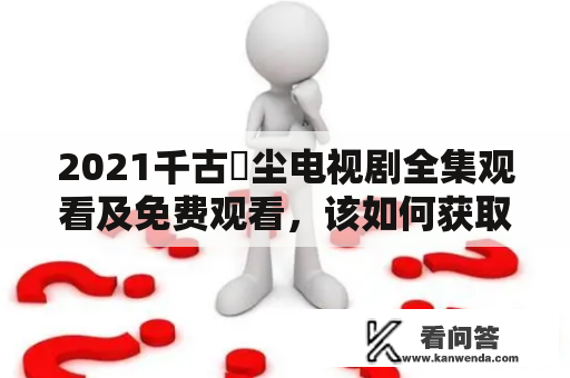 2021千古玦尘电视剧全集观看及免费观看，该如何获取？