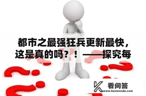 都市之最强狂兵更新最快，这是真的吗？！——探究每一章的背后故事