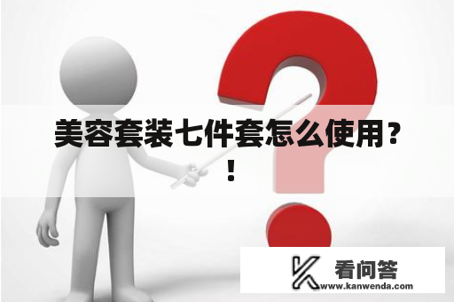 美容套装七件套怎么使用？！