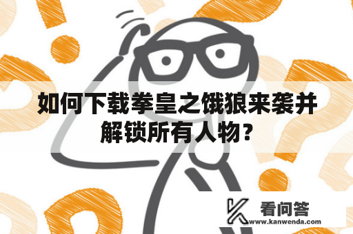 如何下载拳皇之饿狼来袭并解锁所有人物？