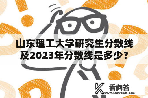 山东理工大学研究生分数线及2023年分数线是多少？