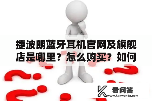 捷波朗蓝牙耳机官网及旗舰店是哪里？怎么购买？如何查询售后服务？