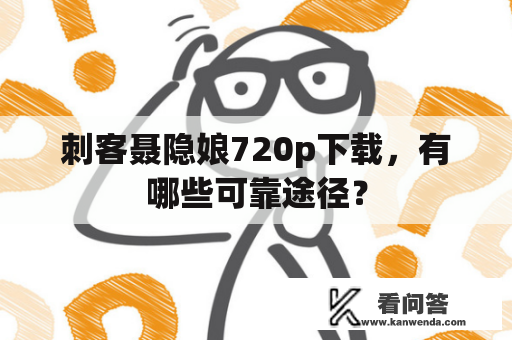 刺客聂隐娘720p下载，有哪些可靠途径？