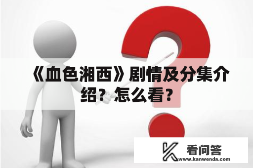 《血色湘西》剧情及分集介绍？怎么看？