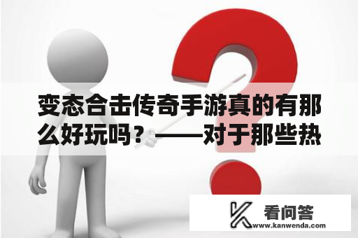 变态合击传奇手游真的有那么好玩吗？——对于那些热爱传奇游戏的人们来说，一款变态合击传奇手游无疑是一个让他们感到心动的选择。毕竟，变态合击传奇可以带来非常激烈的战斗体验，以及更多更强大的装备、技能以及任务等待着玩家们去解锁。但是，真的有必要去玩这样一个变态的游戏吗？