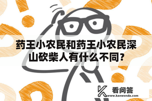 药王小农民和药王小农民深山砍柴人有什么不同？