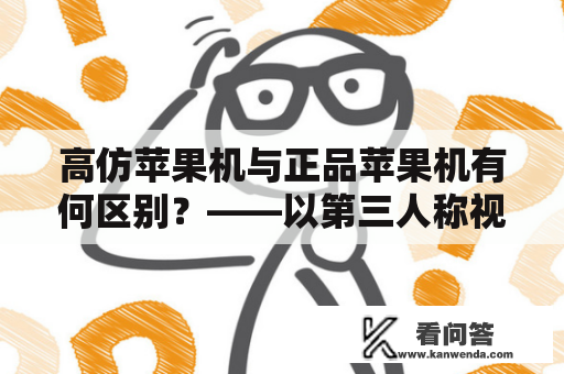 高仿苹果机与正品苹果机有何区别？——以第三人称视角详细解析