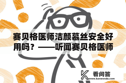 赛贝格医师洁颜慕丝安全好用吗？——听闻赛贝格医师洁颜慕丝是一种热门的洁面产品，关于其安全性和效果如何一直备受关注。据悉，赛贝格医师是一位知名的美容专家，他的产品质量和效果备受肯定。那么，赛贝格医师洁颜慕丝真的值得信赖吗？