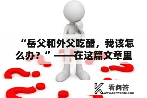 “岳父和外父吃醋，我该怎么办？”——在这篇文章里，我们会从粤语口音的角度探讨这种情况下的应对方法。