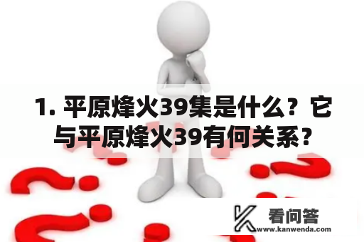 1. 平原烽火39集是什么？它与平原烽火39有何关系？