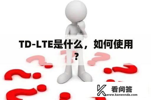 TD-LTE是什么，如何使用？