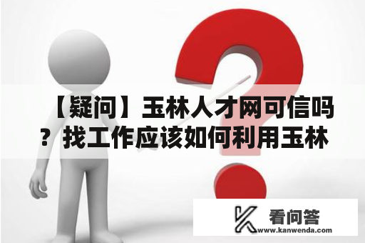 【疑问】玉林人才网可信吗？找工作应该如何利用玉林人事人才网？