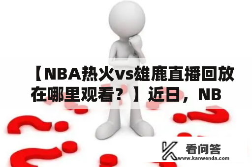 【NBA热火vs雄鹿直播回放在哪里观看？】近日，NBA季后赛的火爆程度持续升温，其中一场备受关注的比赛就是热火和雄鹿的对决。热火在首场比赛中打出了一场漂亮的胜利，展现了强大的实力，而雄鹿也不会轻易放弃。那么，NBA热火vs雄鹿的直播和回放该如何观看呢？