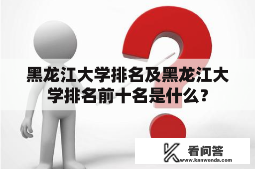 黑龙江大学排名及黑龙江大学排名前十名是什么？