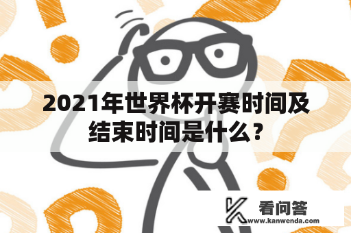 2021年世界杯开赛时间及结束时间是什么？