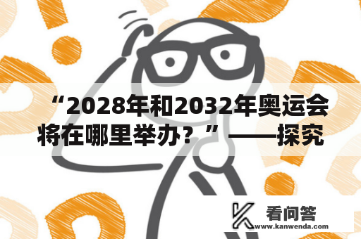 “2028年和2032年奥运会将在哪里举办？”——探究未来奥运会举办地的疑问