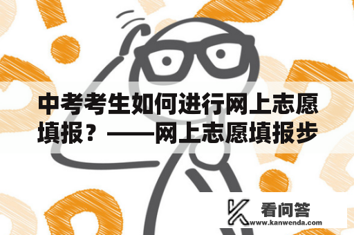 中考考生如何进行网上志愿填报？——网上志愿填报步骤以及中考网上志愿填报步骤