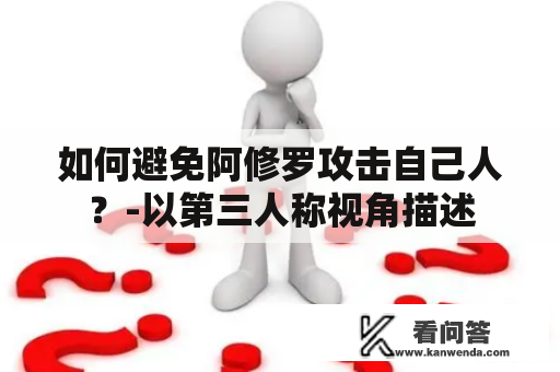 如何避免阿修罗攻击自己人？-以第三人称视角描述