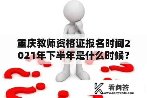 重庆教师资格证报名时间2021年下半年是什么时候？重庆、教师资格证、报名时间、2021年、下半年