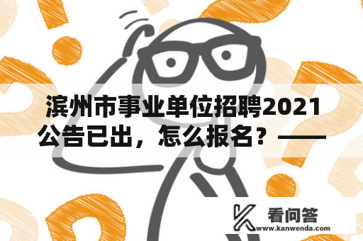 滨州市事业单位招聘2021公告已出，怎么报名？——详细解读