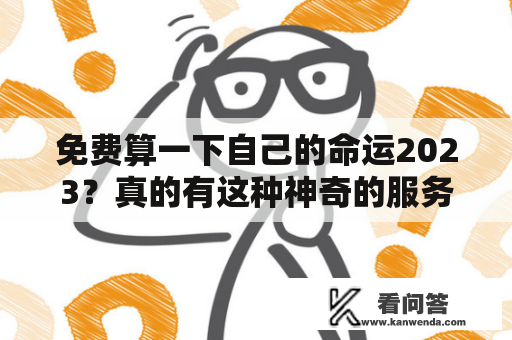 免费算一下自己的命运2023？真的有这种神奇的服务吗？