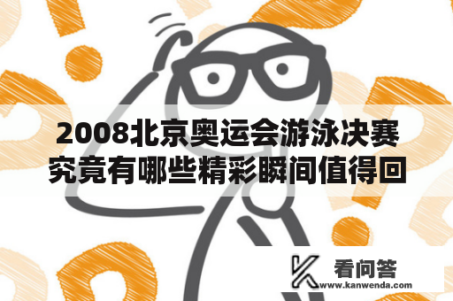 2008北京奥运会游泳决赛究竟有哪些精彩瞬间值得回味呢？