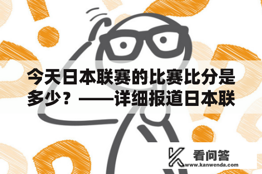 今天日本联赛的比赛比分是多少？——详细报道日本联赛今天比分结果。