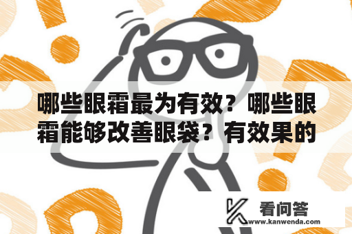 哪些眼霜最为有效？哪些眼霜能够改善眼袋？有效果的眼霜，以及对眼袋有效果的眼霜，一定能够成为美容爱好者的必备品。那么，有哪些眼霜是真正有效的呢？