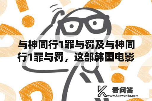 与神同行1罪与罚及与神同行1罪与罚，这部韩国电影到底是讲述了什么？