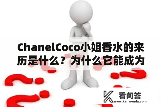 ChanelCoco小姐香水的来历是什么？为什么它能成为万千女性钟爱的经典之选？