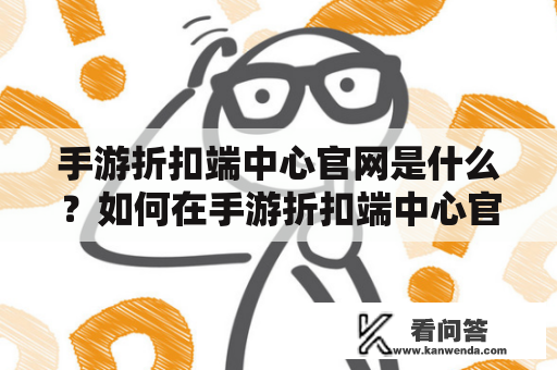 手游折扣端中心官网是什么？如何在手游折扣端中心官网购买游戏？