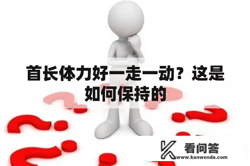 首长体力好一走一动？这是如何保持的