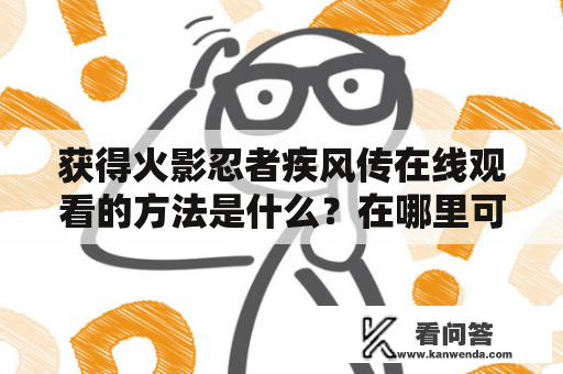 获得火影忍者疾风传在线观看的方法是什么？在哪里可以免费观看火影忍者疾风传的完整版本？ 火影忍者疾风传、在线观看、免费、完整版