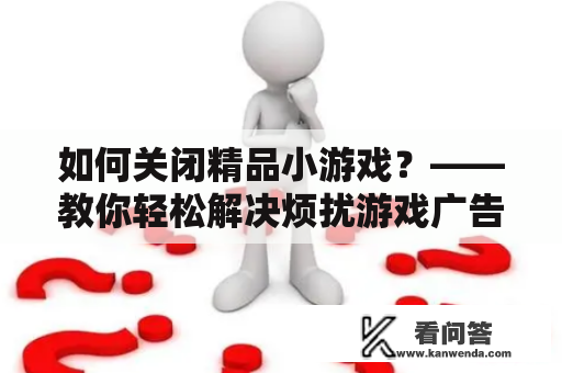 如何关闭精品小游戏？——教你轻松解决烦扰游戏广告问题