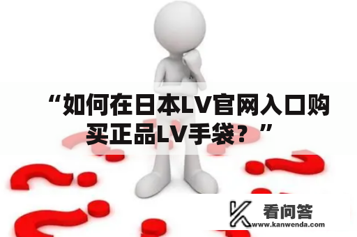 “如何在日本LV官网入口购买正品LV手袋？”