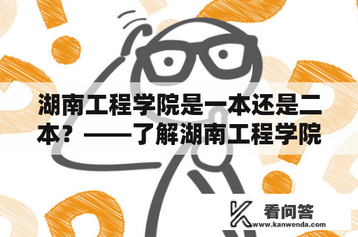 湖南工程学院是一本还是二本？——了解湖南工程学院的招生情况