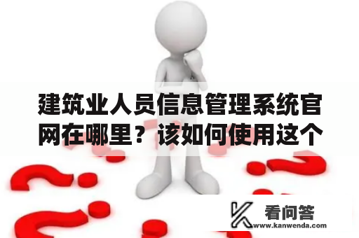 建筑业人员信息管理系统官网在哪里？该如何使用这个系统？