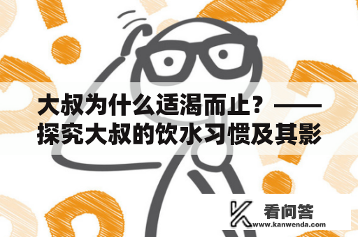 大叔为什么适渴而止？——探究大叔的饮水习惯及其影响