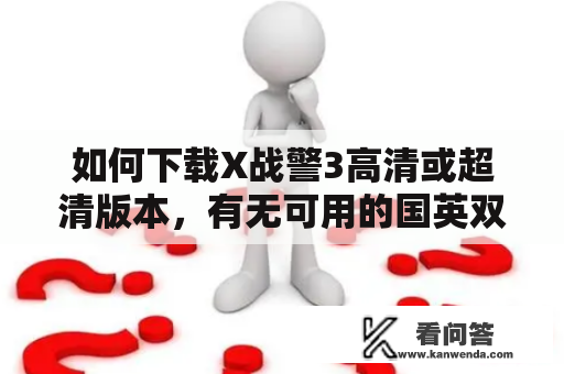 如何下载X战警3高清或超清版本，有无可用的国英双语特效版本？（650字以内）