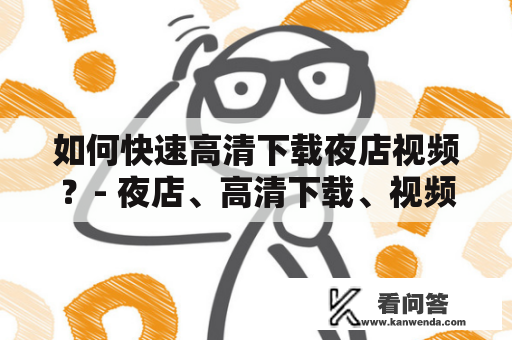 如何快速高清下载夜店视频？- 夜店、高清下载、视频、工具、技巧