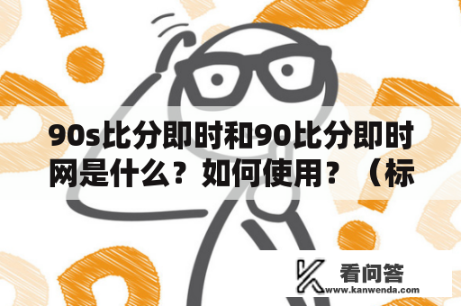 90s比分即时和90比分即时网是什么？如何使用？（标签：90s比分即时，90比分即时网，使用方法）