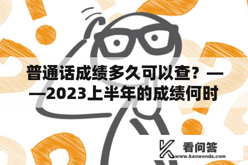 普通话成绩多久可以查？——2023上半年的成绩何时可查