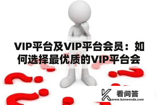 VIP平台及VIP平台会员：如何选择最优质的VIP平台会员？