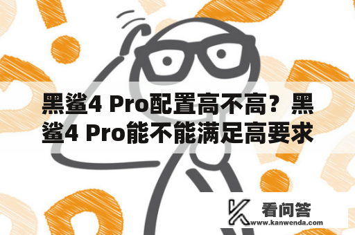 黑鲨4 Pro配置高不高？黑鲨4 Pro能不能满足高要求游戏玩家的需求？