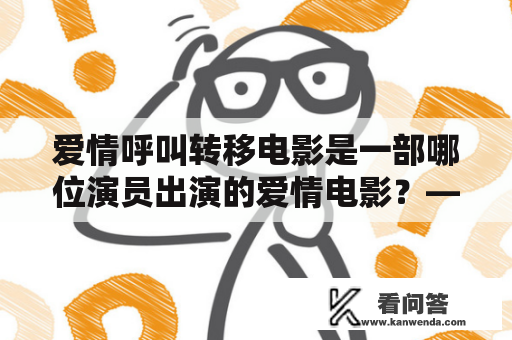 爱情呼叫转移电影是一部哪位演员出演的爱情电影？——探索爱情呼叫转移电影演员表