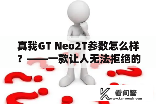 真我GT Neo2T参数怎么样？——一款让人无法拒绝的升级选择