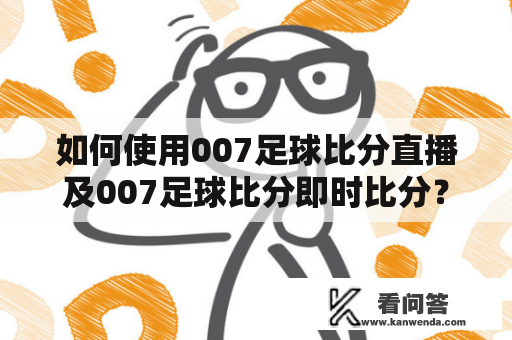 如何使用007足球比分直播及007足球比分即时比分？