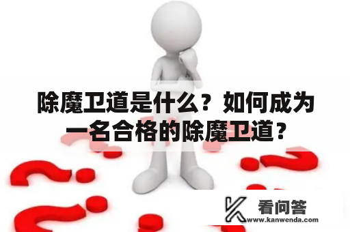 除魔卫道是什么？如何成为一名合格的除魔卫道？