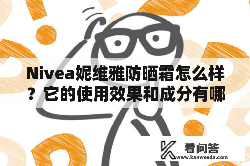 Nivea妮维雅防晒霜怎么样？它的使用效果和成分有哪些值得一提的地方呢？下面以第三人称视角为您详细描述。